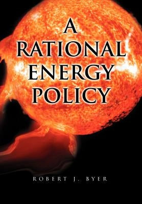 A Rational Energy Policy by Byer, Robert J.