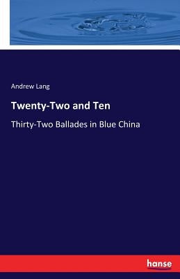 Twenty-Two and Ten: Thirty-Two Ballades in Blue China by Lang, Andrew