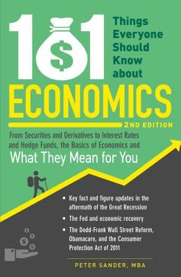 101 Things Everyone Should Know about Economics: From Securities and Derivatives to Interest Rates and Hedge Funds, the Basics of Economics and What T by Sander, Peter