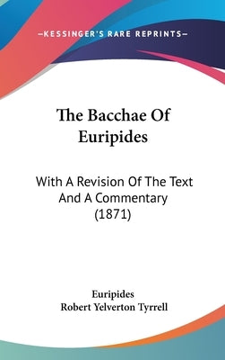 The Bacchae Of Euripides: With A Revision Of The Text And A Commentary (1871) by Euripides