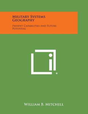 Military Systems Geography: Present Capabilities and Future Potential by Mitchell, William B.