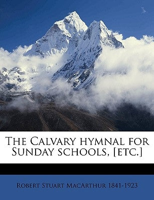 The Calvary Hymnal for Sunday Schools, [etc.] by MacArthur, Robert Stuart