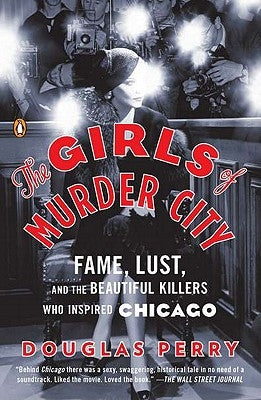 The Girls of Murder City: Fame, Lust, and the Beautiful Killers Who Inspired Chicago by Perry, Douglas