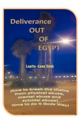Deliverance Out of Egypt: Time to Break the Chains from Physical Abuse, Mental Abuse and Suicidal Abuse! Time to Do It Gods Way! by Cook, Lupita -Luna