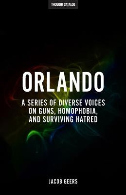 Orlando: A Series Of Diverse Voices On Guns, Homophobia, And Surviving Hatred by Geers, Jacob