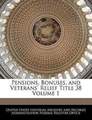 Pensions, Bonuses, and Veterans' Relief Title 38 Volume 1 by United States National Archives and Reco