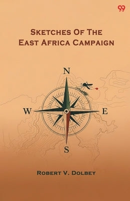 Sketches Of The East Africa Campaign by Dolbey, Robert Valentine