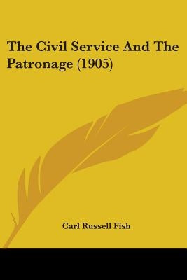 The Civil Service And The Patronage (1905) by Fish, Carl Russell