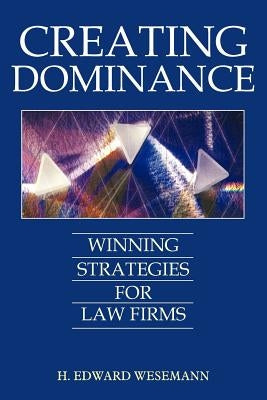 Creating Dominance: Winning Strategies for Law Firms by Wesemann, H. Edward