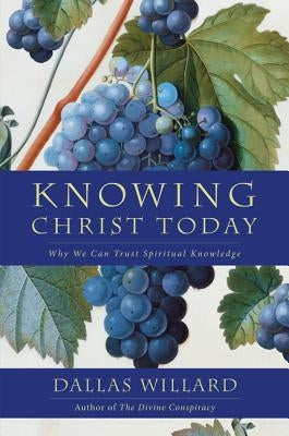 Knowing Christ Today: Why We Can Trust Spiritual Knowledge by Willard, Dallas
