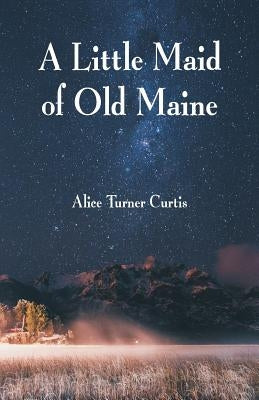 A Little Maid of Old Maine by Curtis, Alice Turner