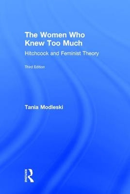 The Women Who Knew Too Much: Hitchcock and Feminist Theory by Modleski, Tania