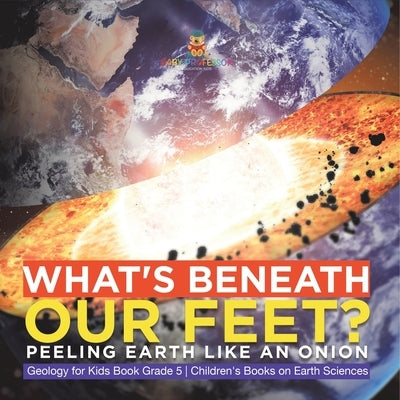 What's Beneath Our Feet?: Peeling Earth Like an Onion Geology for Kids Book Grade 5 Children's Books on Earth Sciences by Baby Professor