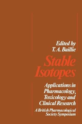 Stable Isotopes: Applications in Pharmacology, Toxicology and Clinical Research by Baillie, T. a.