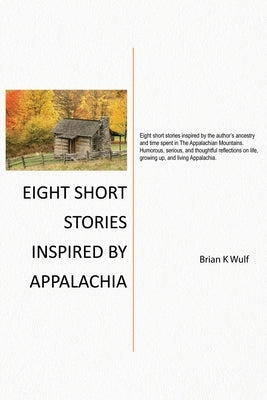 Eight Short Stories Inspired by Appalachia by Wulf, Brian K.