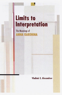 Limits to Interpretation: The Meanings of Anna Karenina by Alexandrov, Vladimir E.