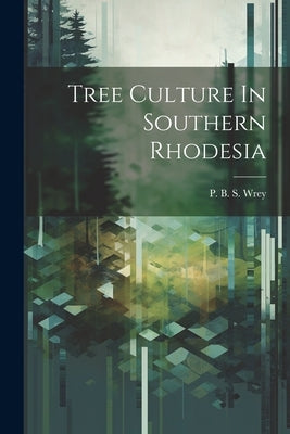 Tree Culture In Southern Rhodesia by P B S Wrey