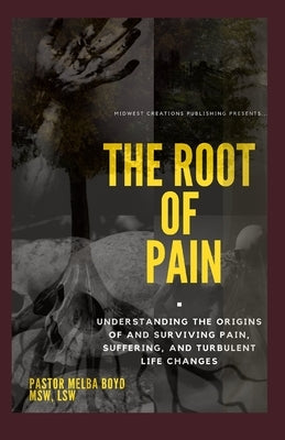 The Root of Pain: Understanding the Origins of Pains, Suffering, and Turbulent Life Changes. by Publishing, Midwest Creations