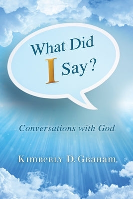 What Did I Say?: Conversations with God by Graham, Kimberly D.