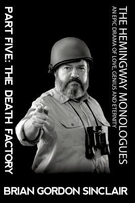 The Hemingway Monologues: An Epic Drama Of Love, Genius and Eternity by Sinclair, Brian Gordon