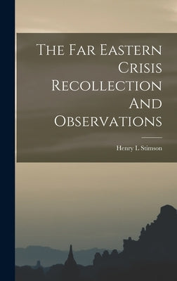 The Far Eastern Crisis Recollection And Observations by Stimson, Henry L.