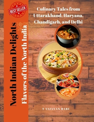 North Indian Delights: Flavors of the North India: Culinary Tales from Uttarakhand, Haryana, Chandigarh, and Delhi by V. I. J. a. Y. a. N., T.