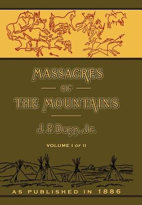Massacres of the Mountains: A History of the Indian Wars of the Far West Volume I by Dunn, J. P.