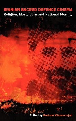 Iranian Sacred Defence Cinema: Religion, Martyrdom and National Identity by Khosronejad, Pedram