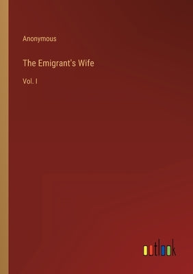 The Emigrant's Wife: Vol. I by Anonymous