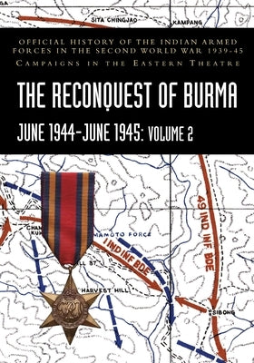 THE RECONQUEST OF BURMA June 1944-June 1945: Volume 2: Official History of the Indian Armed Forces in the Second World War 1939-45 Campaigns in the Ea by Khera, P. N.