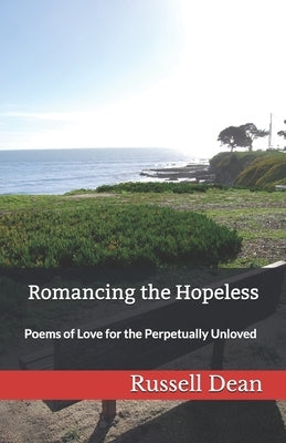 Romancing the Hopeless: Poems of Love for the Perpetually Unloved by Dean, Russell