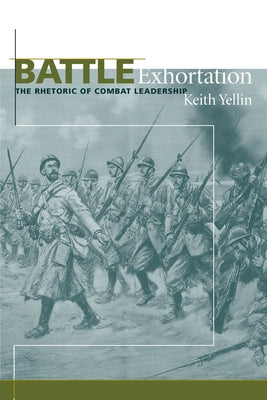 Battle Exhortation: The Rhetoric of Combat Leadership by Yellin, Keith
