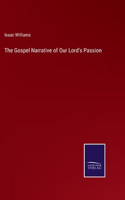The Gospel Narrative of Our Lord's Passion by Williams, Isaac
