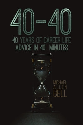 40-40: 40 Years of Career Life Advice in 40 Minutes by Bell, Michael Allen