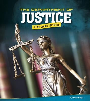 The Department of Justice: A Look Behind the Scenes by Burgan, Michael