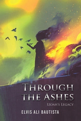 Through the Ashes - Izoah's Legacy by Bautista, Elvis Ali