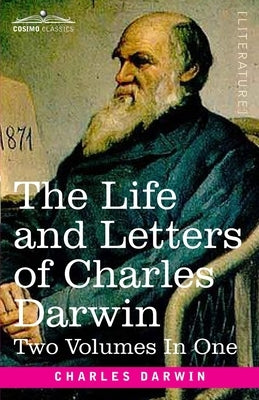 The Life and Letters of Charles Darwin, Two Volumes in One: including an Autobiographical Chapter by Darwin, Charles