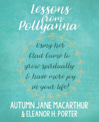 Lessons from Pollyanna: Using her Glad Game to grow spiritually and have more joy in your life! by Porter, Eleanor H.