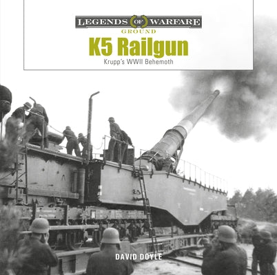 K5 Rail Gun: Krupp's WWII Behemoth by Doyle, David