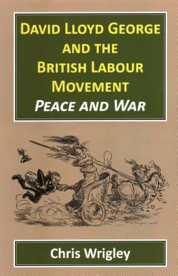 David Lloyd George and the British Labour Movement: Peace and War by Wrigley, Chris