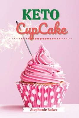 Keto CupCake: Discover 30 Easy to Follow Ketogenic Cookbook CupCake recipes for Your Low-Carb Diet with Gluten-Free and wheat to Max by Baker, Stephanie