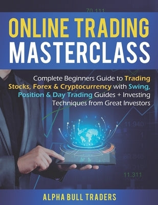 Online Trading Masterclass: Complete Beginners Guide to Trading Stocks, Forex & Cryptocurrency with Swing, Position & Day Trading Guides + Investi by Traders, Alpha Bull