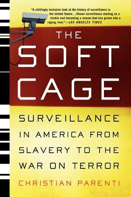 The Soft Cage: Surveillance in America, from Slavery to the War on Terror by Parenti, Christian
