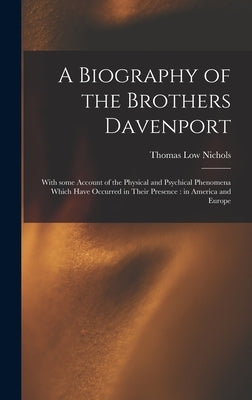 A Biography of the Brothers Davenport: With Some Account of the Physical and Psychical Phenomena Which Have Occurred in Their Presence: in America and by Nichols, Thomas Low 1815-1901