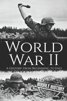 World War II: A History from Beginning to End by History, Hourly