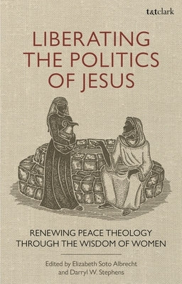 Liberating the Politics of Jesus: Renewing Peace Theology Through the Wisdom of Women by Stephens, Darryl W.