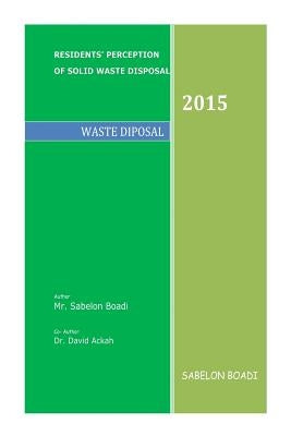 Residents Perception of Solid Waste Disposal: Waste Disposal & Management by Ackah, David