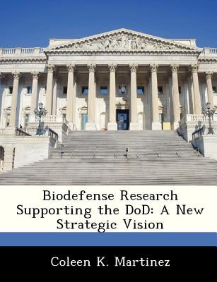Biodefense Research Supporting the Dod: A New Strategic Vision by Martinez, Coleen K.
