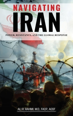 Navigating Iran: Power, Resistance, and the Global Response by Rahimi, Ali R.