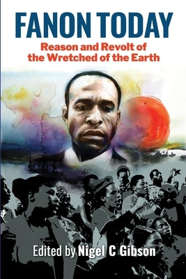 Fanon Today: Reason and Revolt of the Wretched of the Earth by Gibson, Nigel C.